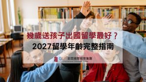幾歲送孩子出國留學最好？2027留學年齡完整指南