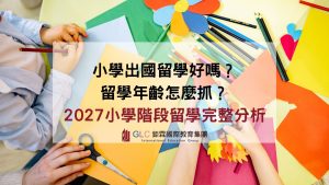 小學出國留學好嗎？留學年齡怎麼抓？2027小學階段留學完整分析